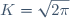 K = \sqrt{2\pi}